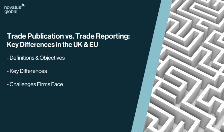 Trade Publication vs Trade Reporting - Key Differences in the UK & EU Novatus Global